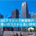 ABCクリニック新宿院の悪い口コミから良い評判