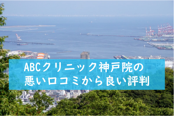 ABCクリニック神戸院の悪い口コミから良い評判