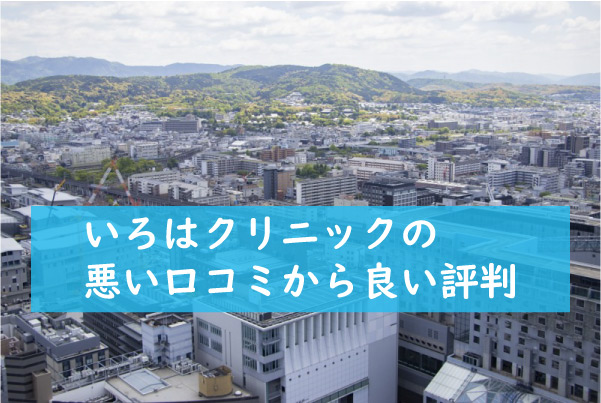 いろはクリニックの悪い口コミから良い評判