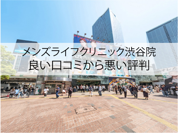 メンズライフクリニック渋谷院の良い口コミから悪い評判
